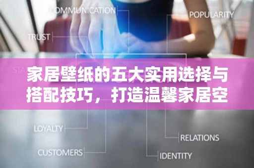 家居壁纸的五大实用选择与搭配技巧，打造温馨家居空间