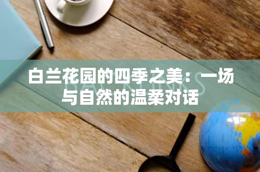 白兰花园的四季之美：一场与自然的温柔对话