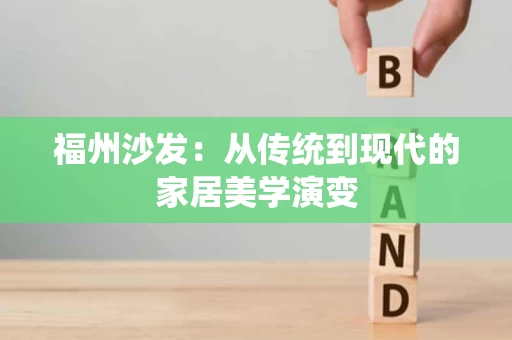 福州沙发:从传统到现代的家居美学演变 福州沙发:从传统到现代的家居美学演变