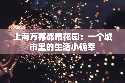 上海万邦都市花园：一个城市里的生活小确幸