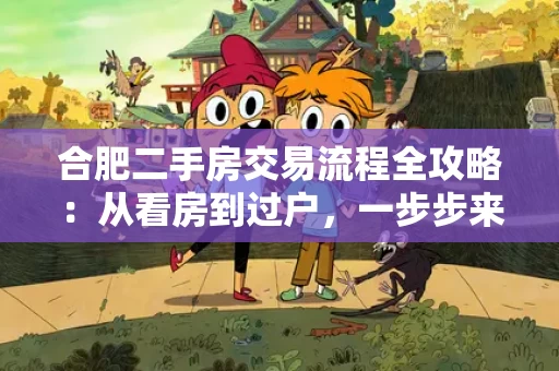 合肥二手房交易流程全攻略:从看房到过户,一步步来 合肥二手房交易流程全攻略:从看房到过户,一步步来
