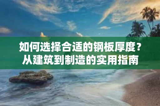如何选择合适的钢板厚度？从建筑到制造的实用指南