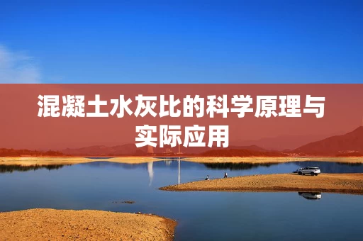 混凝土水灰比的科学原理与实际应用 混凝土水灰比的科学原理与实际应用