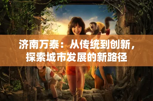 济南万泰：从传统到创新，探索城市发展的新路径