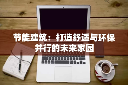 节能建筑：打造舒适与环保并行的未来家园