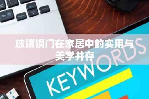 玻璃钢门在家居中的实用与美学并存 玻璃钢门在家居中的实用与美学并存