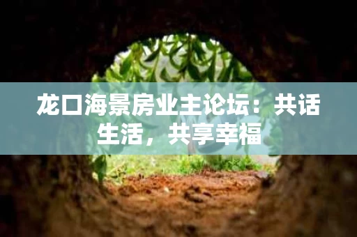 龙口海景房业主论坛:共话生活,共享幸福 龙口海景房业主论坛:共话生活,共享幸福