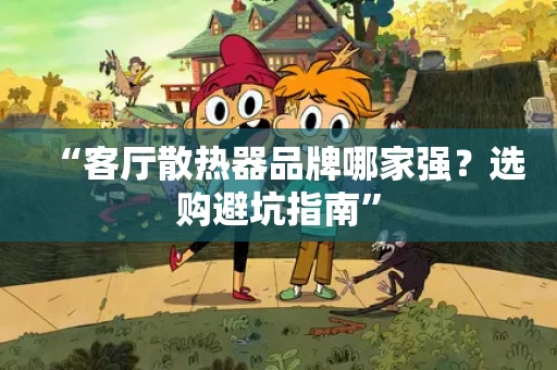 “客厅散热器品牌哪家强?选购避坑指南” “客厅散热器品牌哪家强?选购避坑指南”
