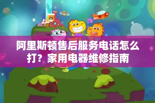 阿里斯顿售后服务电话怎么打?家用电器维修指南 阿里斯顿售后服务电话怎么打?家用电器维修指南