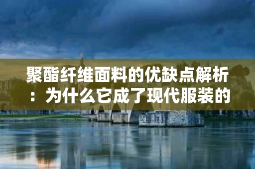 聚酯纤维面料的优缺点解析:为什么它成了现代服装的“万能衣料”? 聚酯纤维面料的优缺点解析:为什么它成了现代服装的“万能衣料”?