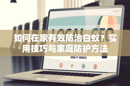 如何在家有效防治白蚁?实用技巧与家庭防护方法 如何在家有效防治白蚁?实用技巧与家庭防护方法