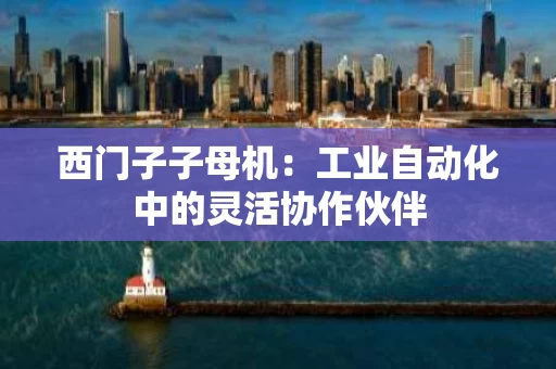 西门子子母机：工业自动化中的灵活协作伙伴