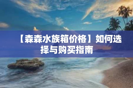 【森森水族箱价格】如何选择与购买指南 【森森水族箱价格】如何选择与购买指南