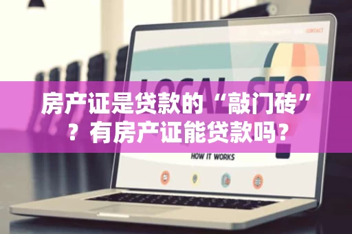 房产证是贷款的“敲门砖”?有房产证能贷款吗? 房产证是贷款的“敲门砖”?有房产证能贷款吗?