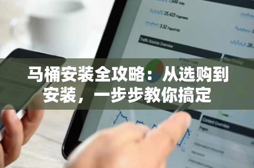 马桶安装全攻略：从选购到安装，一步步教你搞定