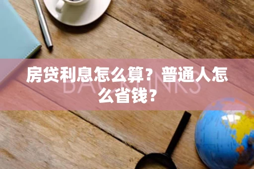 房贷利息怎么算?普通人怎么省钱? 房贷利息怎么算?普通人怎么省钱?