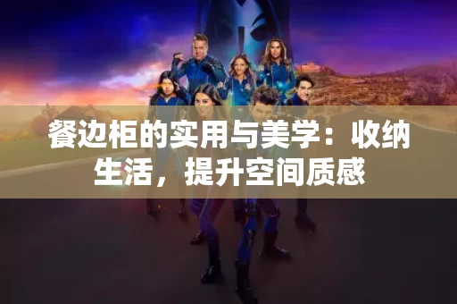 餐边柜的实用与美学:收纳生活,提升空间质感 餐边柜的实用与美学:收纳生活,提升空间质感