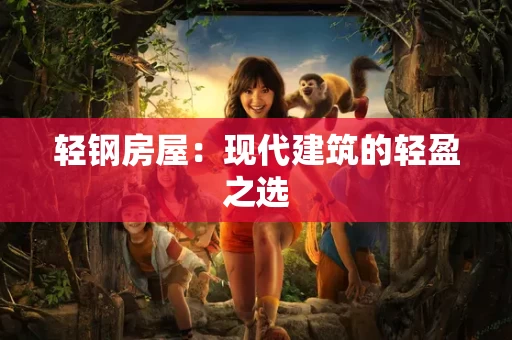 轻钢房屋:现代建筑的轻盈之选 轻钢房屋:现代建筑的轻盈之选