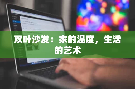 双叶沙发:家的温度,生活的艺术 双叶沙发:家的温度,生活的艺术