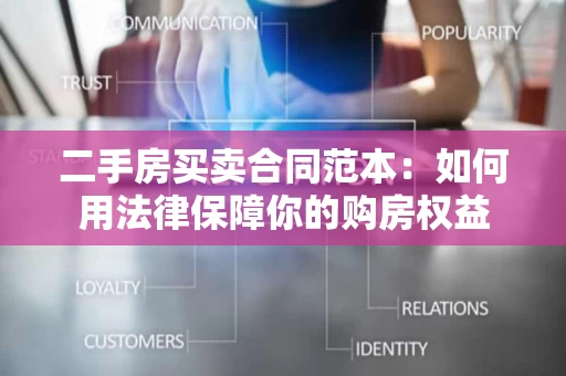二手房买卖合同范本:如何用法律保障你的购房权益 二手房买卖合同范本:如何用法律保障你的购房权益