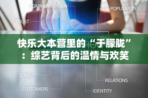 快乐大本营里的“于朦胧”：综艺背后的温情与欢笑