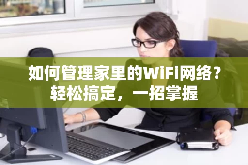 如何管理家里的WiFi网络?轻松搞定,一招掌握 如何管理家里的WiFi网络?轻松搞定,一招掌握