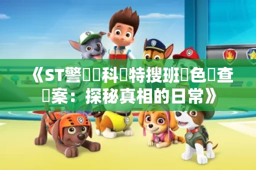 《ST警視廳科學特搜班綠色調查檔案:探秘真相的日常》 《ST警視廳科學特搜班綠色調查檔案:探秘真相的日常》
