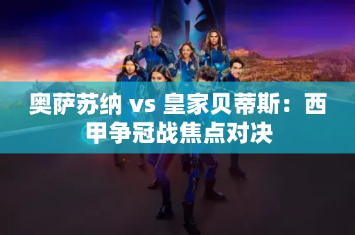 奥萨苏纳 vs 皇家贝蒂斯:西甲争冠战焦点对决 奥萨苏纳 vs 皇家贝蒂斯:西甲争冠战焦点对决