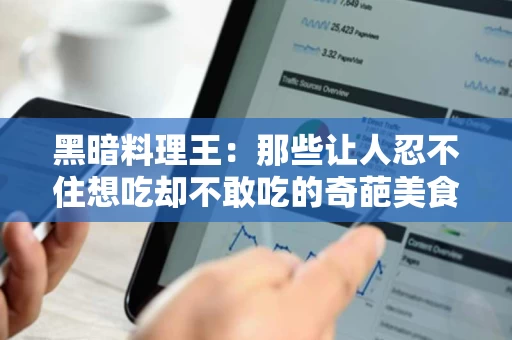 黑暗料理王：那些让人忍不住想吃却不敢吃的奇葩美食