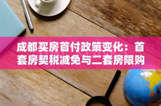 成都买房首付政策变化:首套房契税减免与二套房限购新规详解 成都买房首付政策变化:首套房契税减免与二套房限购新规详解