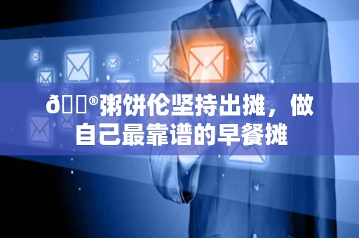 🔮粥饼伦坚持出摊,做自己最靠谱的早餐摊 🔮粥饼伦坚持出摊,做自己最靠谱的早餐摊