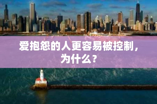 爱抱怨的人更容易被控制,为什么? 爱抱怨的人更容易被控制,为什么?