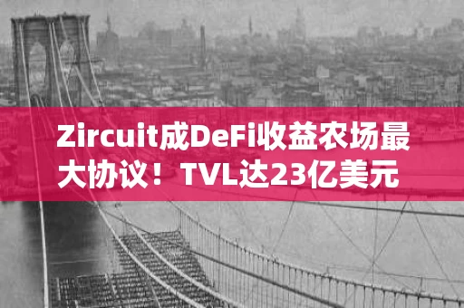 Zircuit成DeFi收益农场最大协议！TVL达23亿美元 远超Swell一倍