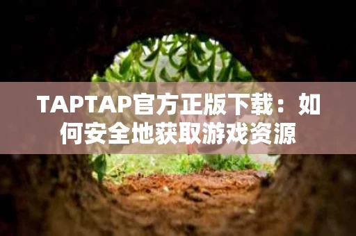 TAPTAP官方正版下载:如何安全地获取游戏资源 TAPTAP官方正版下载:如何安全地获取游戏资源