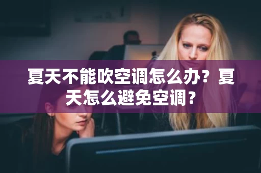 夏天不能吹空调怎么办？夏天怎么避免空调？