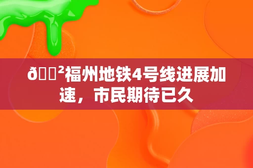 🐲福州地铁4号线进展加速，市民期待已久