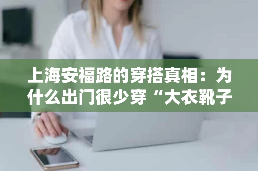 上海安福路的穿搭真相：为什么出门很少穿“大衣靴子”？