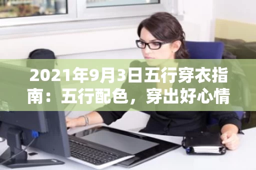 2021年9月3日五行穿衣指南：五行配色，穿出好心情