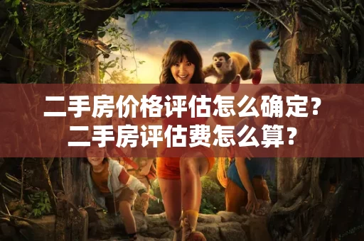 二手房价格评估怎么确定？二手房评估费怎么算？