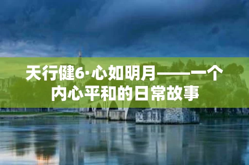 天行健6·心如明月——一个内心平和的日常故事