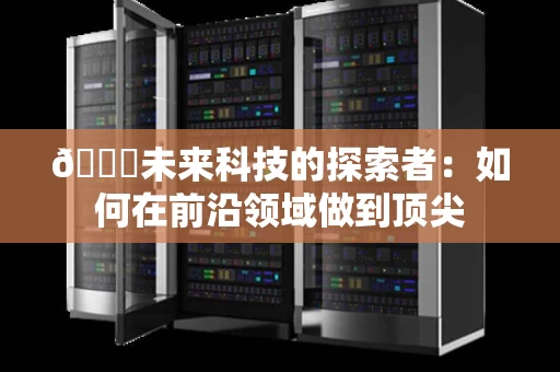 📊未来科技的探索者：如何在前沿领域做到顶尖
