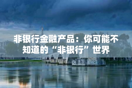 非银行金融产品：你可能不知道的“非银行”世界
