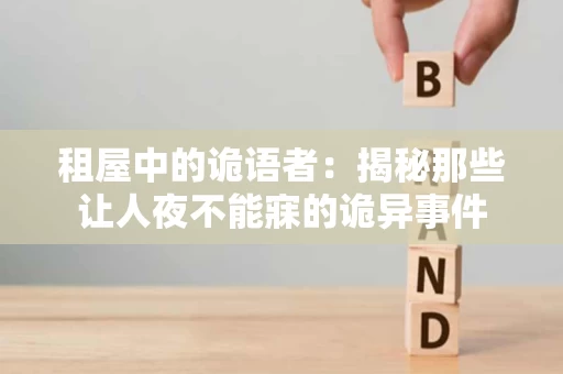 租屋中的诡语者：揭秘那些让人夜不能寐的诡异事件