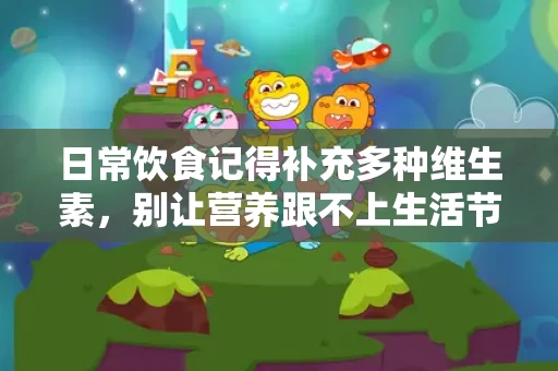 日常饮食记得补充多种维生素，别让营养跟不上生活节奏