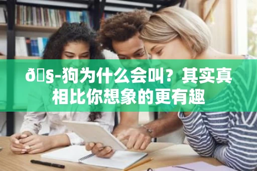 🧭狗为什么会叫？其实真相比你想象的更有趣