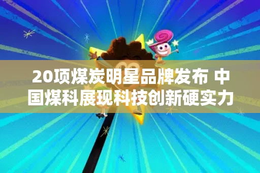 20项煤炭明星品牌发布 中国煤科展现科技创新硬实力