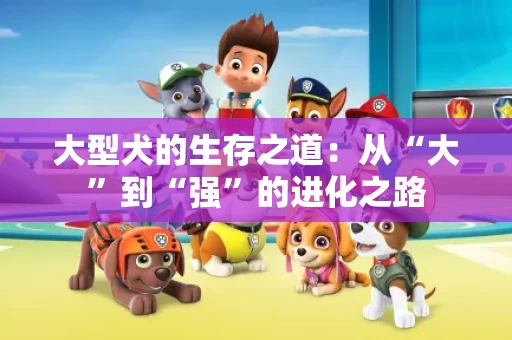 大型犬的生存之道：从“大”到“强”的进化之路