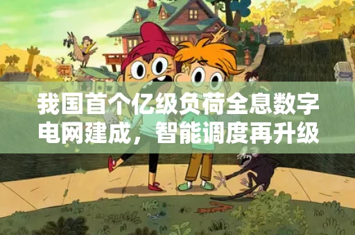 我国首个亿级负荷全息数字电网建成，智能调度再升级