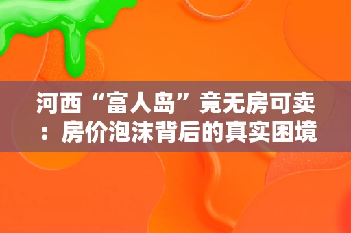 河西“富人岛”竟无房可卖：房价泡沫背后的真实困境